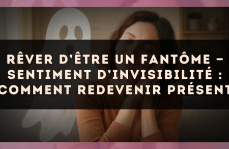Rêver d’être un fantôme — Sentiment d’invisibilité : comment redevenir présent
