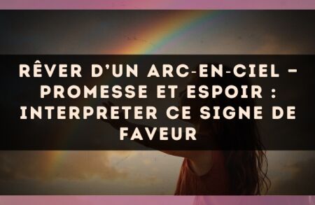 Rêver d’un arc?en?ciel — Promesse et espoir : interpreter ce signe de faveur
