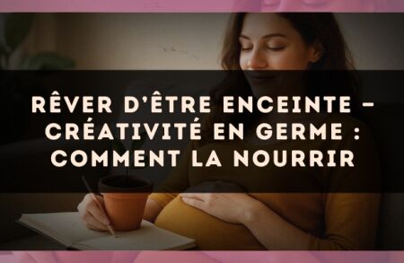 Rêver d’être enceinte — Créativité en germe : comment la nourrir