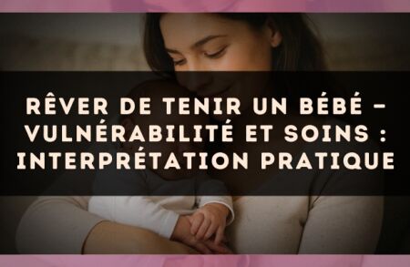 Rêver de tenir un bébé — Vulnérabilité et soins : interprétation pratique