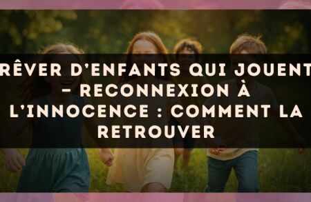 Rêver d’enfants qui jouent — Reconnexion à l’innocence : comment la retrouver