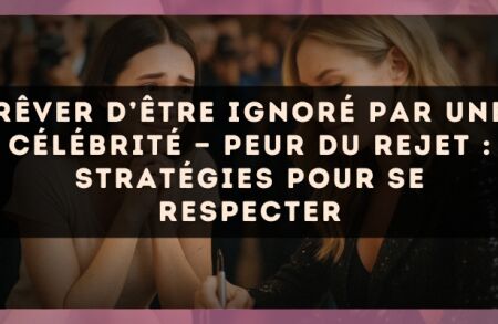 Rêver d’être ignoré par une célébrité — Peur du rejet : stratégies pour se respecter