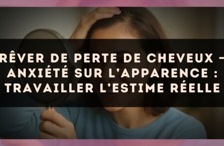 Rêver de perte de cheveux — Anxiété sur l’apparence : travailler l’estime réelle