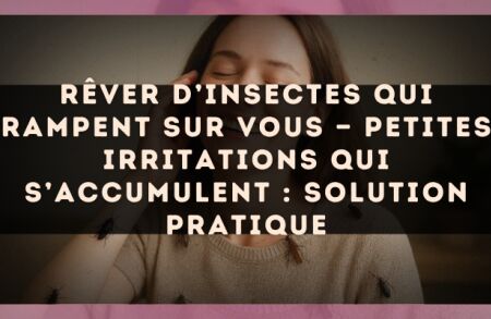 Rêver d’insectes qui rampent sur vous — Petites irritations qui s’accumulent : solution pratique