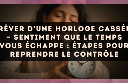 Rêver d’une horloge cassée — Sentiment que le temps vous échappe : étapes pour reprendre le contrôle