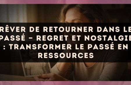 Rêver de retourner dans le passé — Regret et nostalgie : transformer le passé en ressources