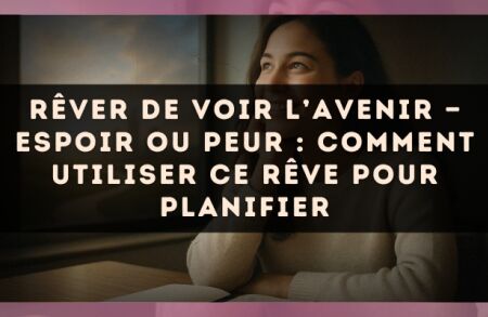 Rêver de voir l’avenir — Espoir ou peur : comment utiliser ce rêve pour planifier