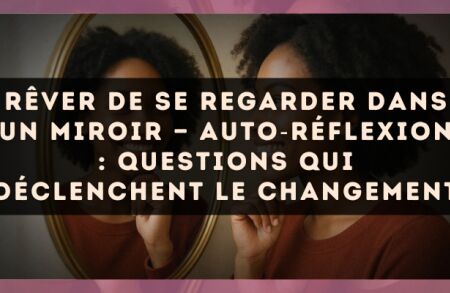 Rêver de se regarder dans un miroir — Auto?réflexion : questions qui déclenchent le changement