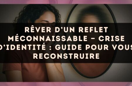 Rêver d’un reflet méconnaissable — Crise d’identité : guide pour vous reconstruire