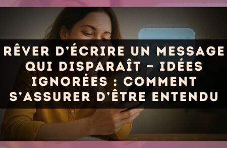 Rêver d’écrire un message qui disparaît — Idées ignorées : comment s’assurer d’être entendu