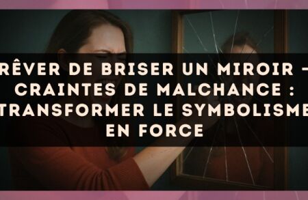 Rêver de briser un miroir — Craintes de malchance : transformer le symbolisme en force