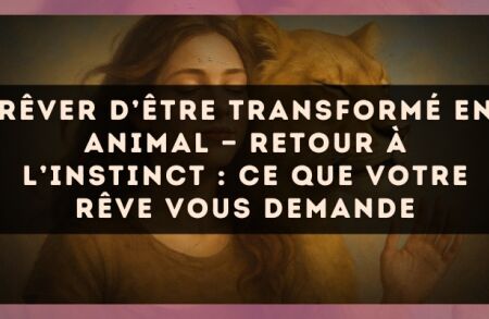 Rêver d’être transformé en animal — Retour à l’instinct : ce que votre rêve vous demande