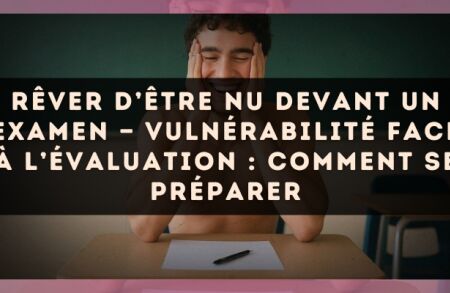 Rêver d’être nu devant un examen — Vulnérabilité face à l’évaluation : comment se préparer
