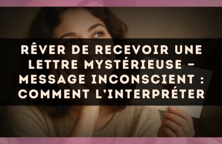 Rêver de recevoir une lettre mystérieuse — Message inconscient : comment l’interpréter