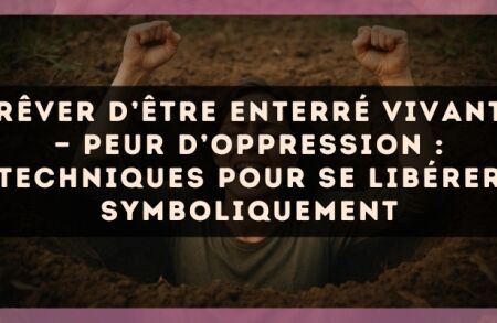 Rêver d’être enterré vivant — Peur d’oppression : techniques pour se libérer symboliquement