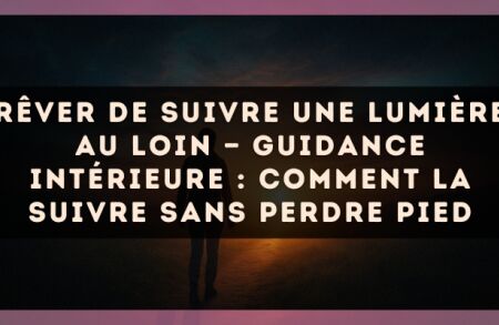 Rêver de suivre une lumière au loin — Guidance intérieure : comment la suivre sans perdre pied