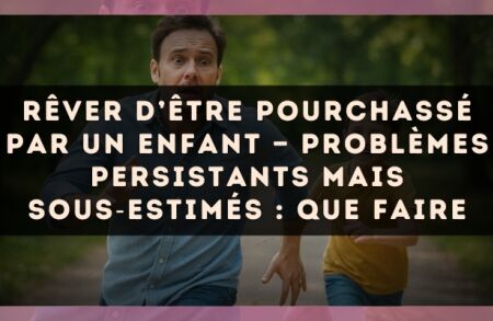Rêver d’être pourchassé par un enfant — Problèmes persistants mais sous?estimés : que faire
