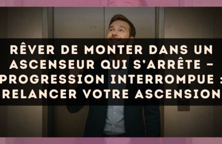 Rêver de monter dans un ascenseur qui s’arrête — Progression interrompue : relancer votre ascension