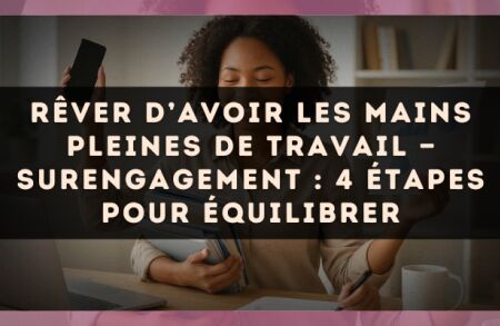 Rêver d’avoir les mains pleines de travail — Surengagement : 4 étapes pour équilibrer