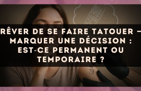 Rêver de se faire tatouer — Marquer une décision : est?ce permanent ou temporaire ?