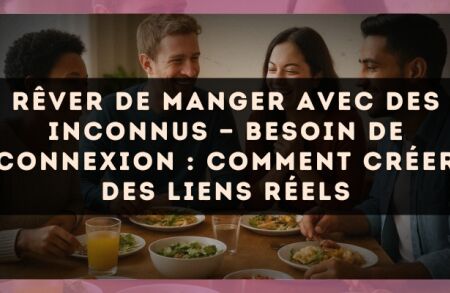 Rêver de manger avec des inconnus — Besoin de connexion : comment créer des liens réels