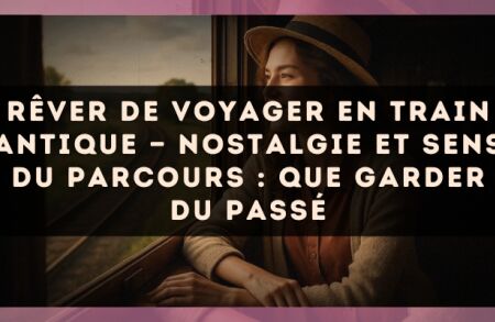 Rêver de voyager en train antique — Nostalgie et sens du parcours : que garder du passé