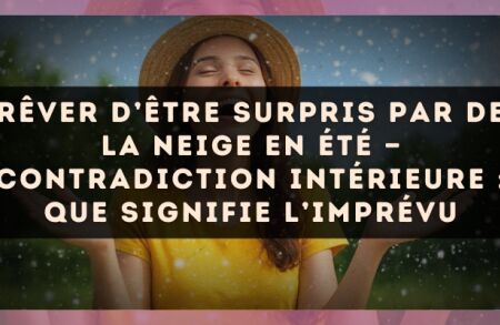 Rêver d’être surpris par de la neige en été — Contradiction intérieure : que signifie l’imprévu
