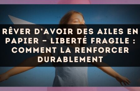 Rêver d’avoir des ailes en papier — Liberté fragile : comment la renforcer durablement