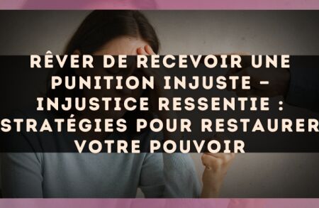 Rêver de recevoir une punition injuste — Injustice ressentie : stratégies pour restaurer votre pouvoir