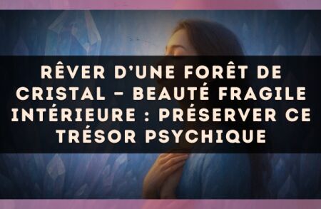 Rêver d’une forêt de cristal — Beauté fragile intérieure : préserver ce trésor psychique