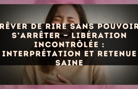 Rêver de rire sans pouvoir s’arrêter — Libération incontrôlée : interprétation et retenue saine