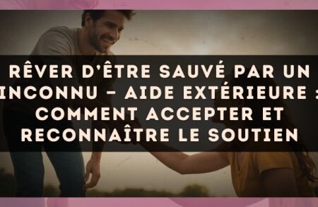 Rêver d’être sauvé par un inconnu — Aide extérieure : comment accepter et reconnaître le soutien