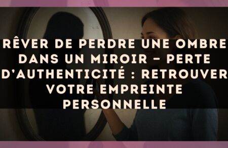 Rêver de perdre une ombre dans un miroir — Perte d’authenticité : retrouver votre empreinte personnelle