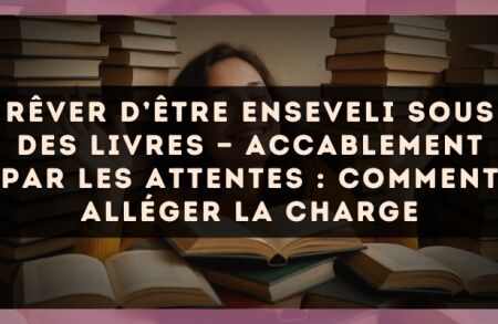 Rêver d’être enseveli sous des livres — Accablement par les attentes : comment alléger la charge