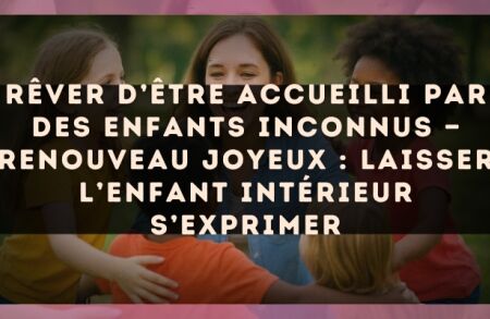 Rêver d’être accueilli par des enfants inconnus — Renouveau joyeux : laisser l’enfant intérieur s’exprimer