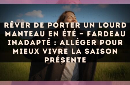 Rêver de porter un lourd manteau en été — Fardeau inadapté : alléger pour mieux vivre la saison présente