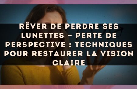 Rêver de perdre ses lunettes — Perte de perspective : techniques pour restaurer la vision claire