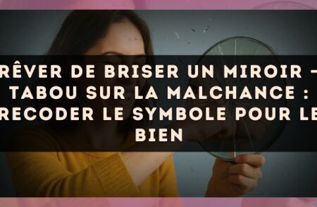 Rêver de briser un miroir — Tabou sur la malchance : recoder le symbole pour le bien