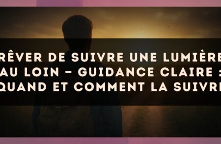 Rêver de suivre une lumière au loin — Guidance claire : quand et comment la suivre