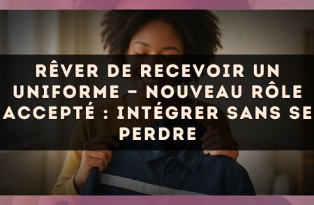 Rêver de recevoir un uniforme — Nouveau rôle accepté : intégrer sans se perdre