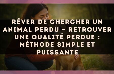 Rêver de chercher un animal perdu — Retrouver une qualité perdue : méthode simple et puissante