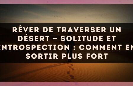 Rêver de traverser un désert — Solitude et introspection : comment en sortir plus fort