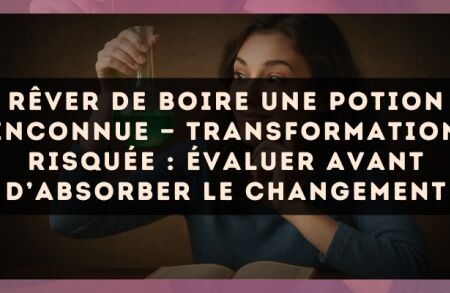 Rêver de boire une potion inconnue — Transformation risquée : évaluer avant d’absorber le changement