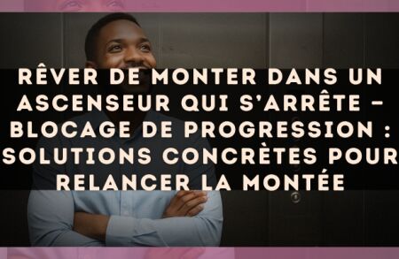 Rêver de monter dans un ascenseur qui s’arrête — Blocage de progression : solutions concrètes pour relancer la montée