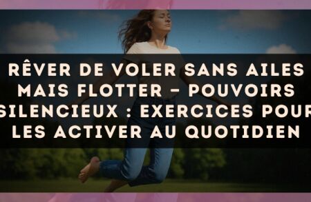 Rêver de voler sans ailes mais flotter — Pouvoirs silencieux : exercices pour les activer au quotidien