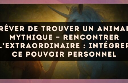 Rêver de trouver un animal mythique — Rencontrer l’extraordinaire : intégrer ce pouvoir personnel