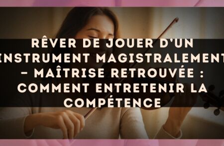 Rêver de jouer d’un instrument magistralement — Maîtrise retrouvée : comment entretenir la compétence