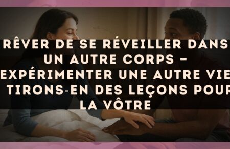 Rêver de se réveiller dans un autre corps — Expérimenter une autre vie : tirons?en des leçons pour la vôtre