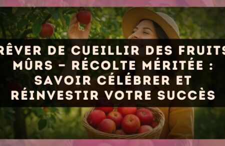Rêver de cueillir des fruits mûrs — Récolte méritée : savoir célébrer et réinvestir votre succès