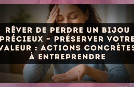 Rêver de perdre un bijou précieux — Préserver votre valeur : actions concrètes à entreprendre